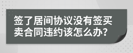 签了居间协议没有签买卖合同违约该怎么办？