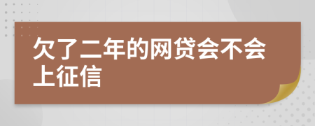 欠了二年的网贷会不会上征信