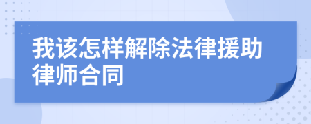 我该怎样解除法律援助律师合同