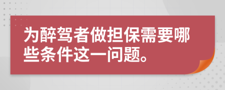 为醉驾者做担保需要哪些条件这一问题。