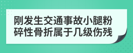 刚发生交通事故小腿粉碎性骨折属于几级伤残