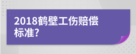 2018鹤壁工伤赔偿标准?