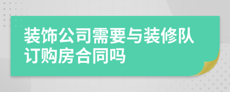 装饰公司需要与装修队订购房合同吗
