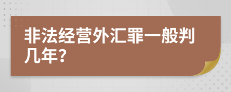 非法经营外汇罪一般判几年？