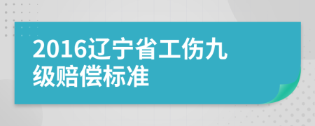 2016辽宁省工伤九级赔偿标准