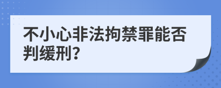 不小心非法拘禁罪能否判缓刑？