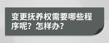 变更抚养权需要哪些程序呢？怎样办？