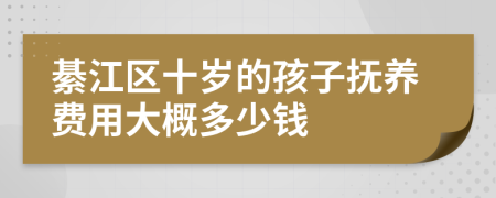 綦江区十岁的孩子抚养费用大概多少钱