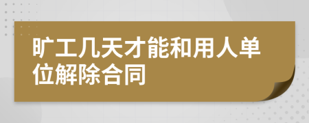 旷工几天才能和用人单位解除合同