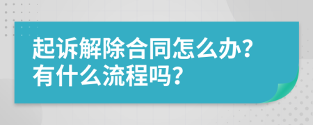 起诉解除合同怎么办？有什么流程吗？