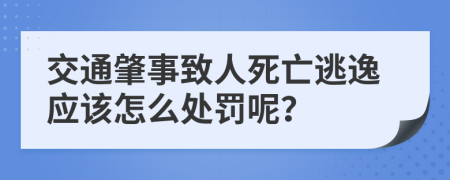 交通肇事致人死亡逃逸应该怎么处罚呢？