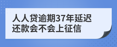 人人贷逾期37年延迟还款会不会上征信