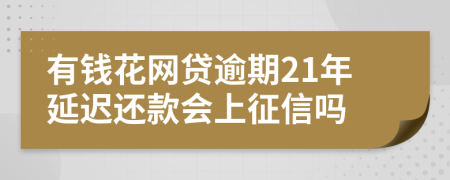 有钱花网贷逾期21年延迟还款会上征信吗