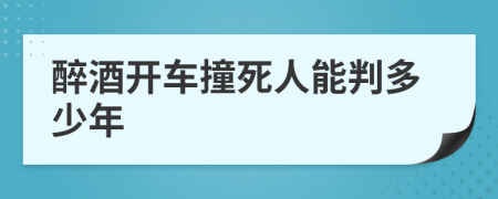 醉酒开车撞死人能判多少年