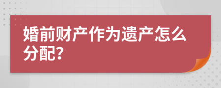 婚前财产作为遗产怎么分配？