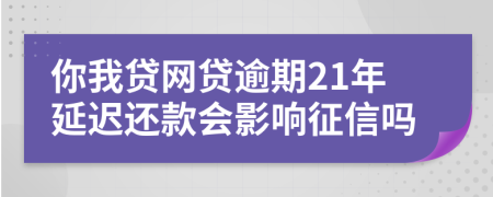 你我贷网贷逾期21年延迟还款会影响征信吗