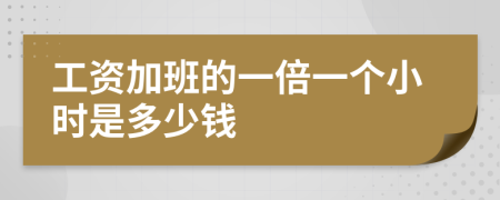 工资加班的一倍一个小时是多少钱