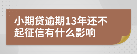小期贷逾期13年还不起征信有什么影响