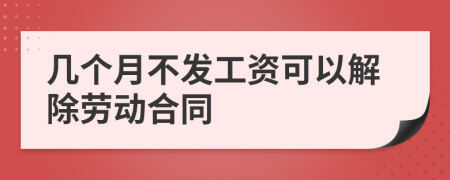 几个月不发工资可以解除劳动合同