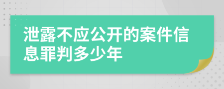 泄露不应公开的案件信息罪判多少年