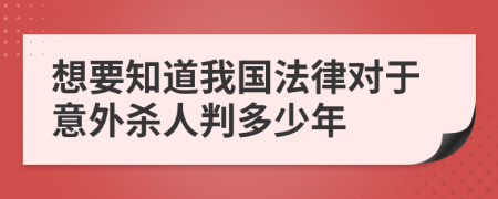 想要知道我国法律对于意外杀人判多少年