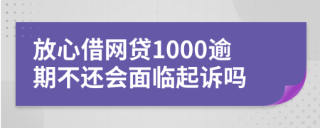 放心借网贷1000逾期不还会面临起诉吗