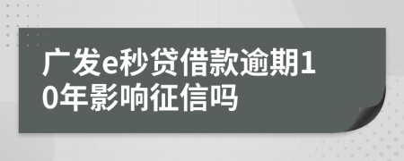 广发e秒贷借款逾期10年影响征信吗