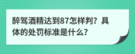 醉驾酒精达到87怎样判？具体的处罚标准是什么？