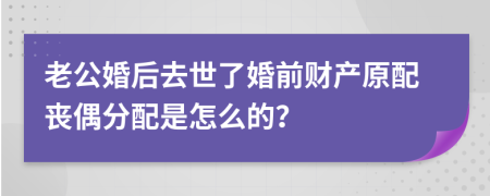 老公婚后去世了婚前财产原配丧偶分配是怎么的？