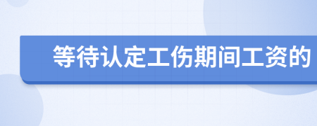 等待认定工伤期间工资的