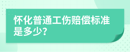 怀化普通工伤赔偿标准是多少？