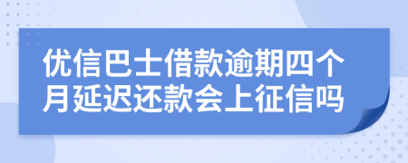 优信巴士借款逾期四个月延迟还款会上征信吗