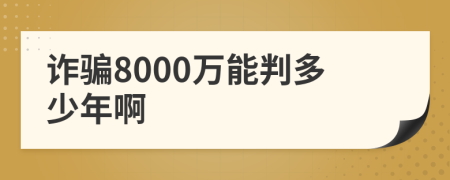 诈骗8000万能判多少年啊