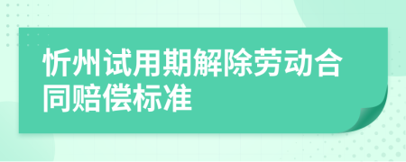 忻州试用期解除劳动合同赔偿标准