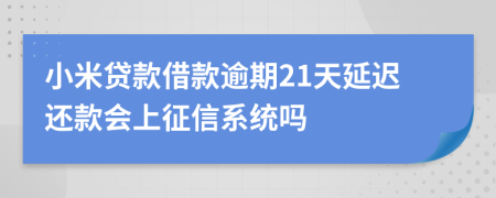 小米贷款借款逾期21天延迟还款会上征信系统吗