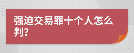 强迫交易罪十个人怎么判？