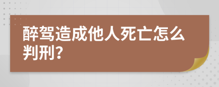 醉驾造成他人死亡怎么判刑？