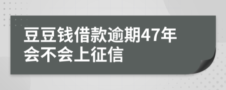 豆豆钱借款逾期47年会不会上征信