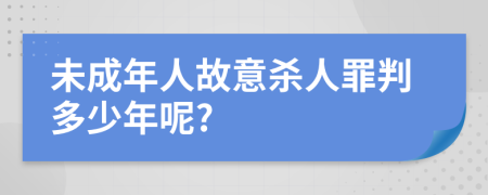 未成年人故意杀人罪判多少年呢?