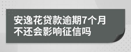 安逸花贷款逾期7个月不还会影响征信吗