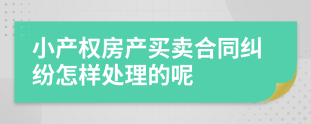 小产权房产买卖合同纠纷怎样处理的呢