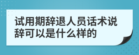 试用期辞退人员话术说辞可以是什么样的