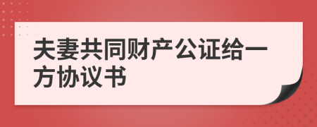 夫妻共同财产公证给一方协议书