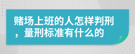 赌场上班的人怎样判刑，量刑标准有什么的