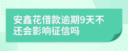 安鑫花借款逾期9天不还会影响征信吗
