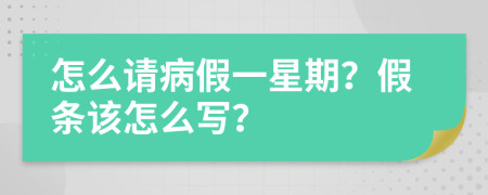 怎么请病假一星期？假条该怎么写？