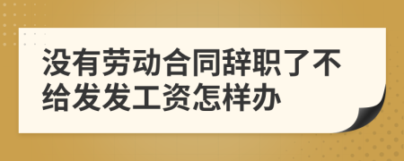没有劳动合同辞职了不给发发工资怎样办