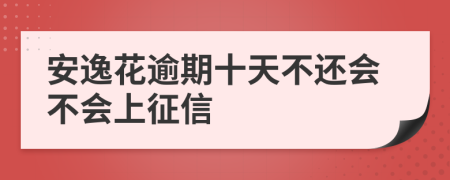 安逸花逾期十天不还会不会上征信