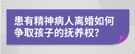 患有精神病人离婚如何争取孩子的抚养权？