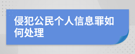 侵犯公民个人信息罪如何处理